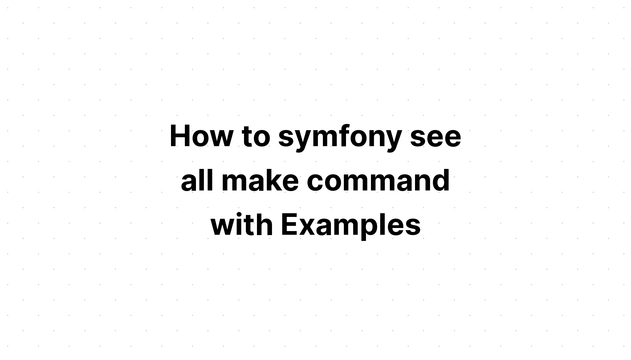 Làm thế nào để symfony xem tất cả lệnh tạo với các ví dụ